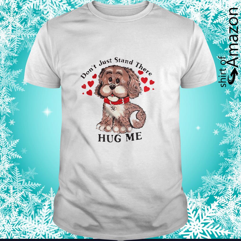 dont just stand there hug me shirt