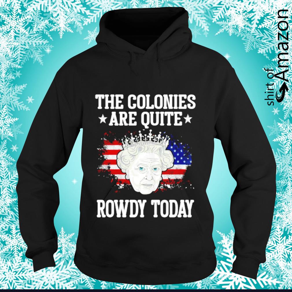 the colonies are quite rowdy today shirt