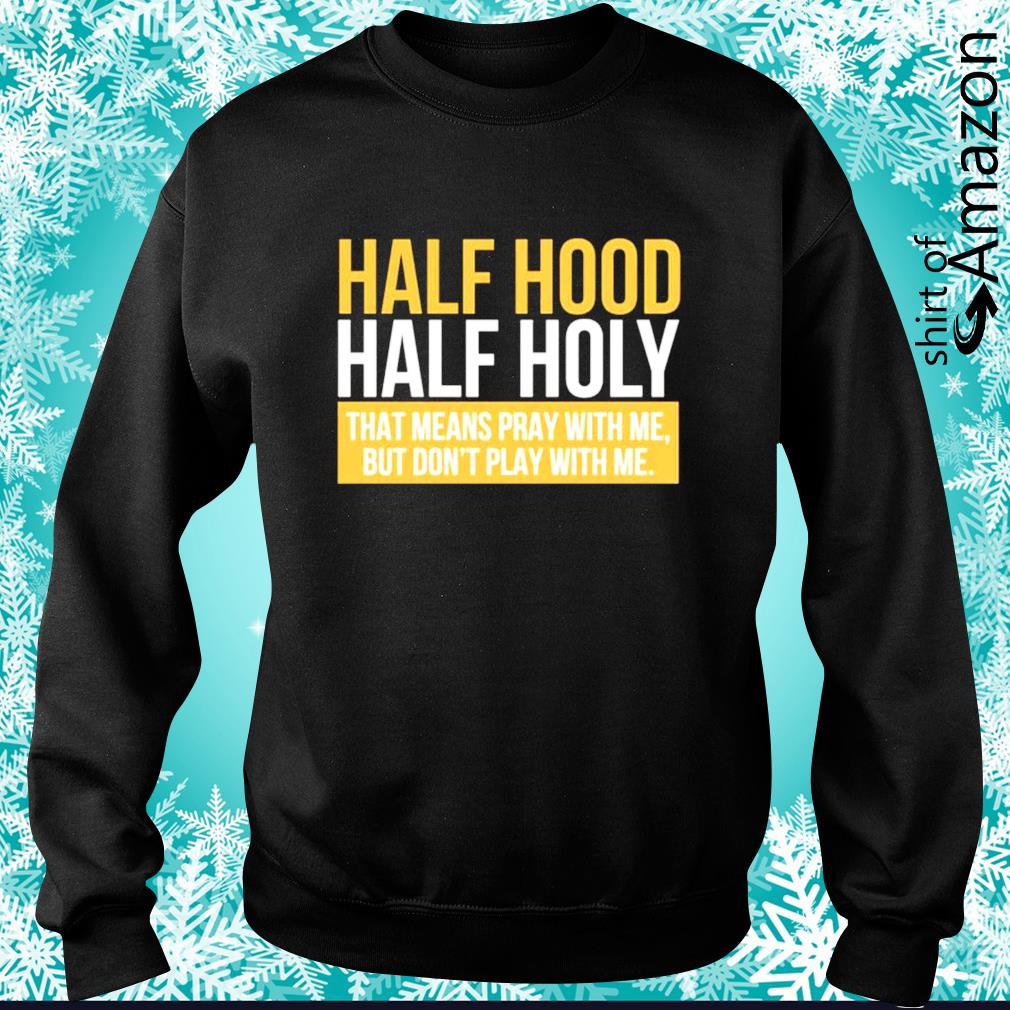 Half Hood Hald Holy That Means Pray With Me But I Don T Play With Me Shirt T Shirt At Fashion Llc