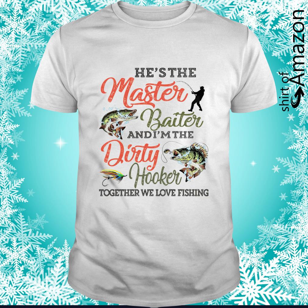 He's the master baiter and I'm the dirty hooker together we love fishing t- shirt - T-Shirt AT Fashion LLC