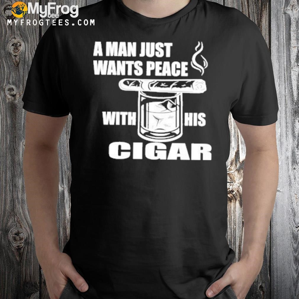 A man just want peace with his cigar shirt