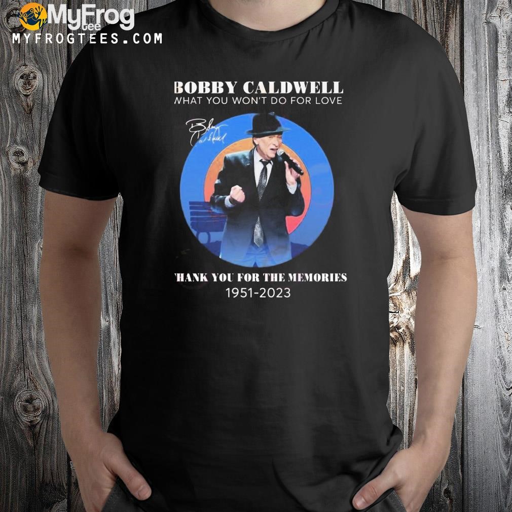 Bobby caldwell what you won't do for love thank you for the memories 1951 2023 shirt