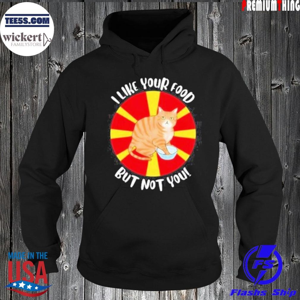 Cat I like your food but not you shirt Hoodie.jpg