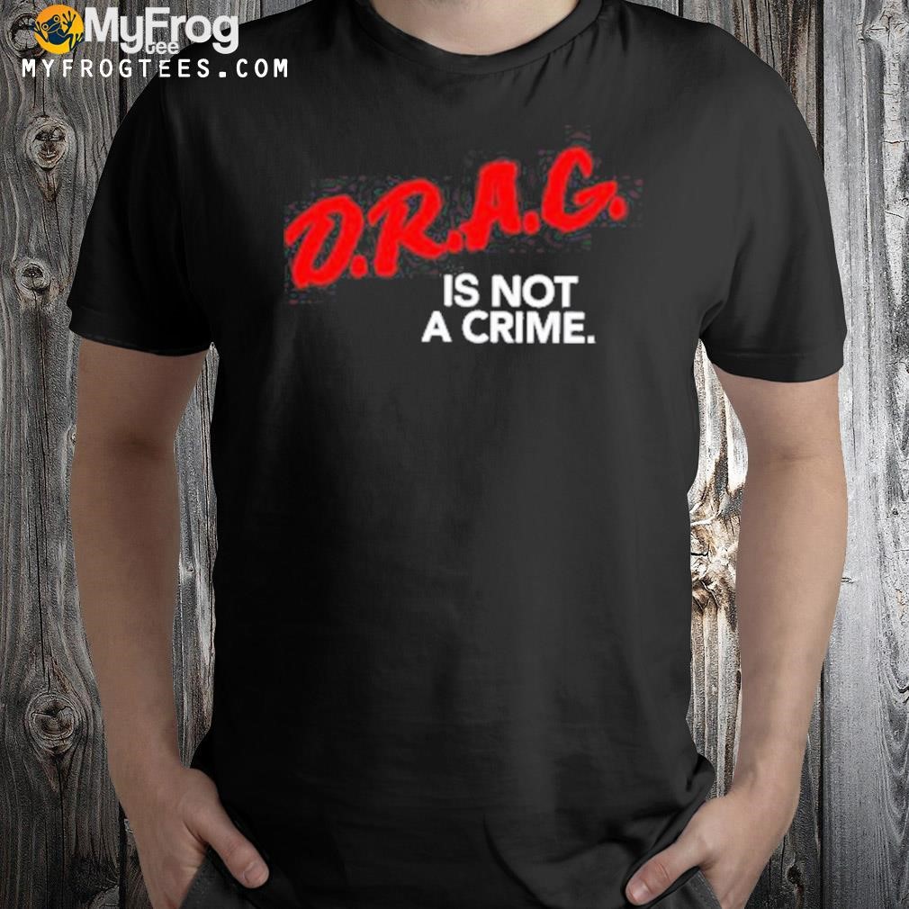 D.r.a.g is not a crime shirt