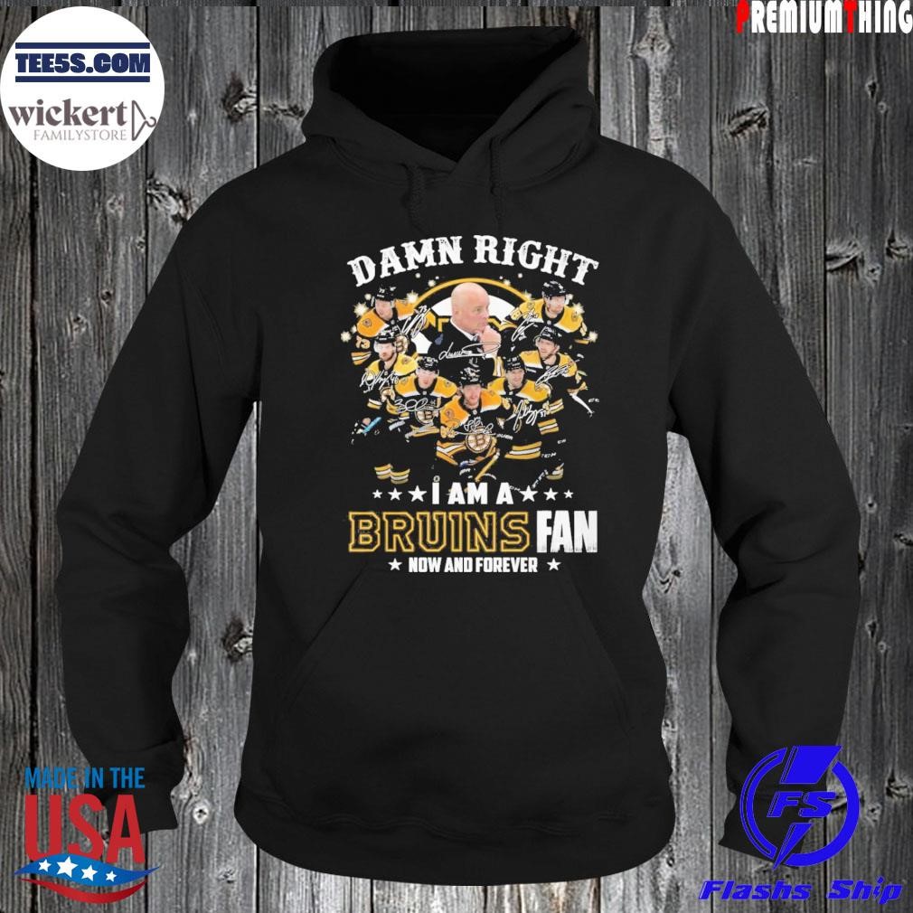 Damn right I am a Boston Bruins fan now and forever shirt Hoodie.jpg