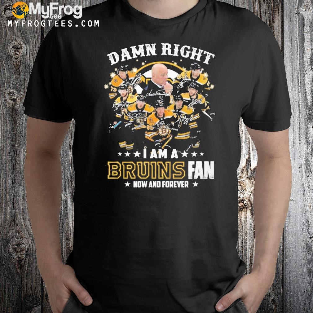 Damn right I am a Boston Bruins fan now and forever shirt