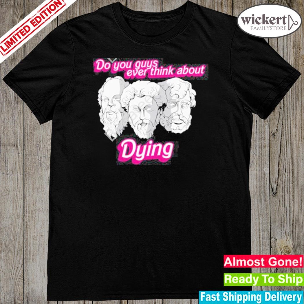 Do You Guys Ever Think About Dying Philosophers shirt