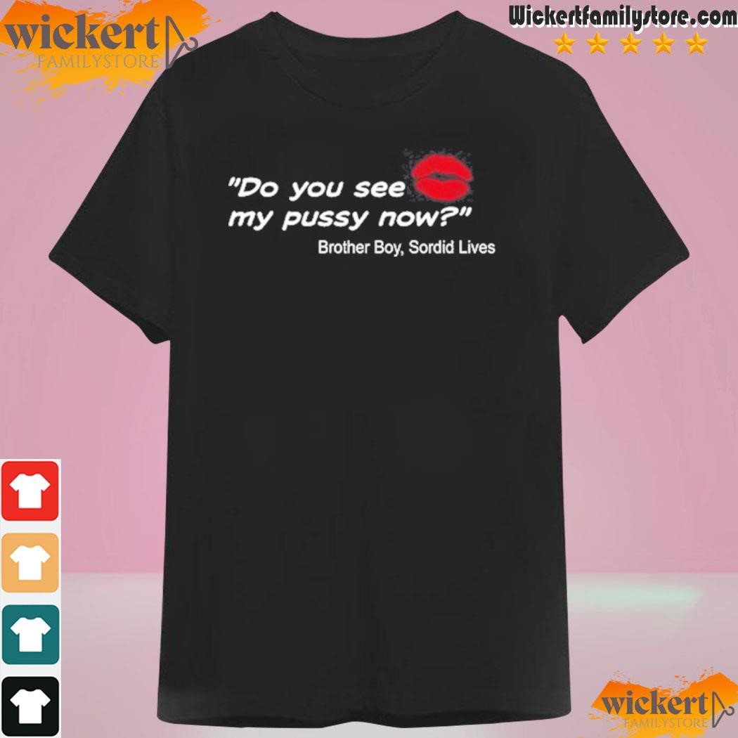 Do You See My Pussy Now Brother Boy Sordid Lives Shirt