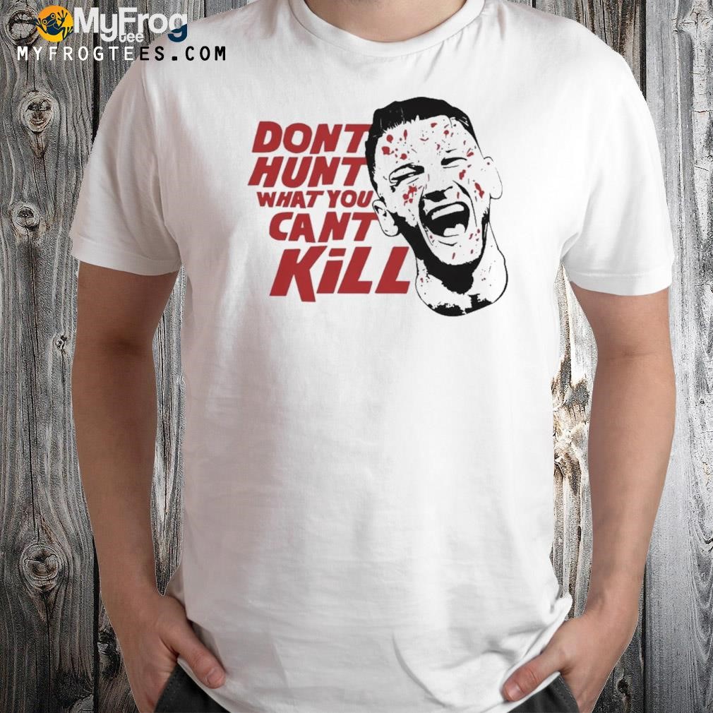 Dont Hunt What You Cant Kill Official Shirt