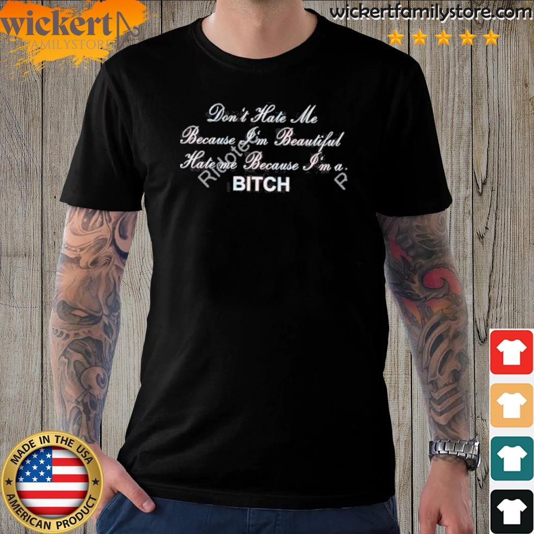 Don't hate me because I'm beautiful hate me because I'm bitch t-shirt