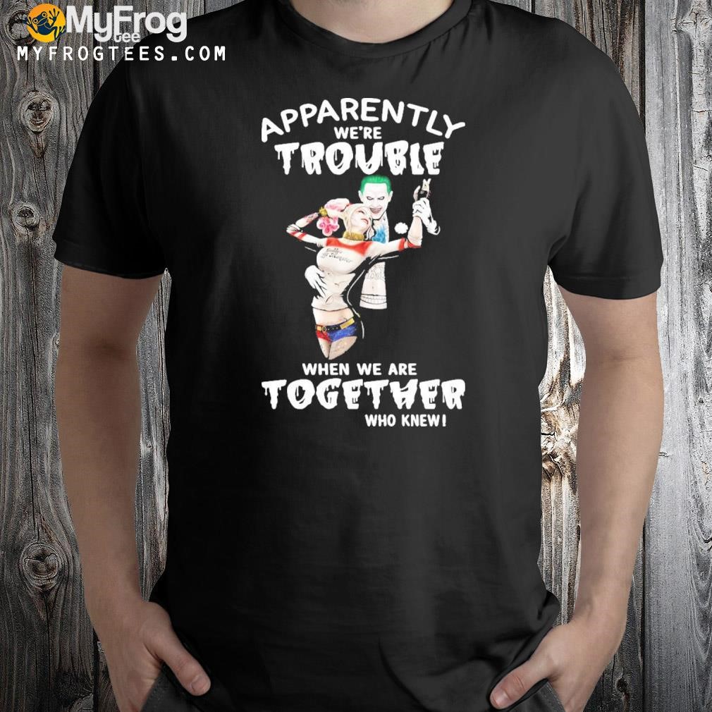 Funny Joker And Harley Quinn Apparently We're Trouble When We Are Together Who Knew T-shirt