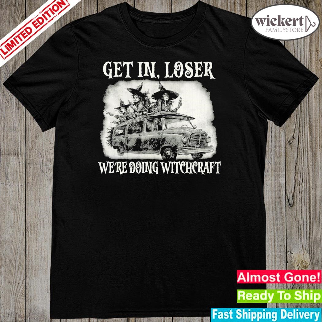 Get in loser we're doing witchcraft shirt