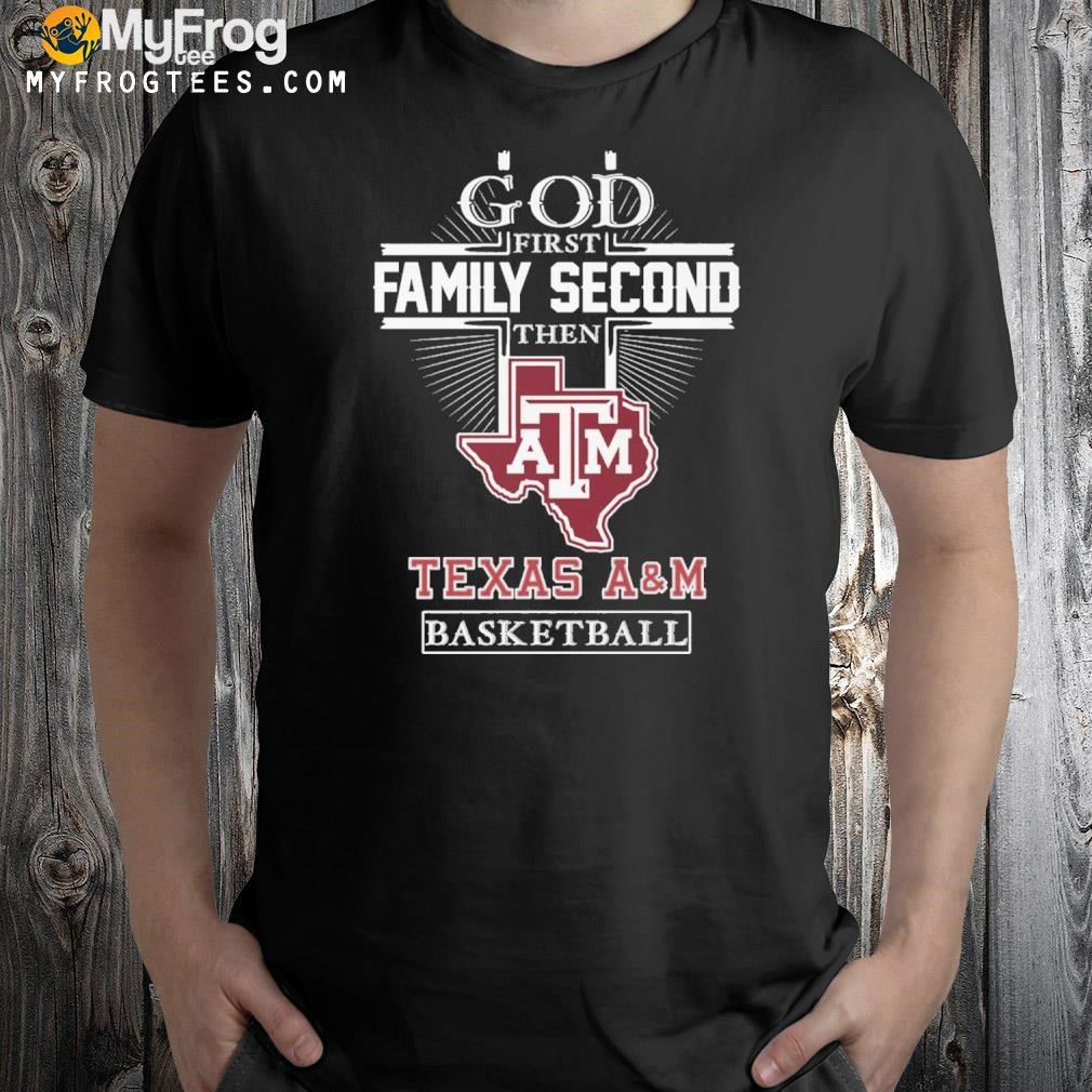 God first family second then Texas a&m basketball shirt