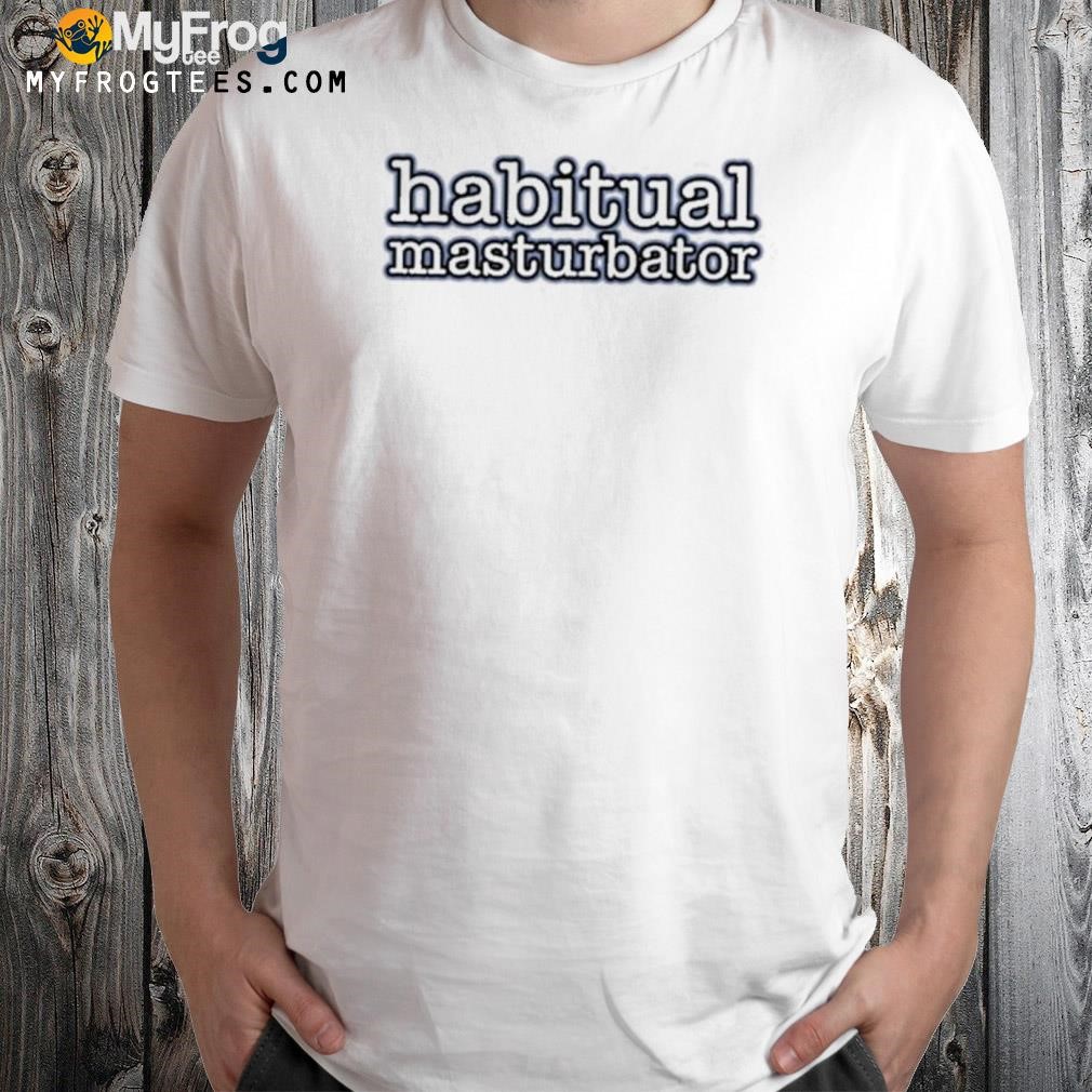 Habitual masturbator shirt