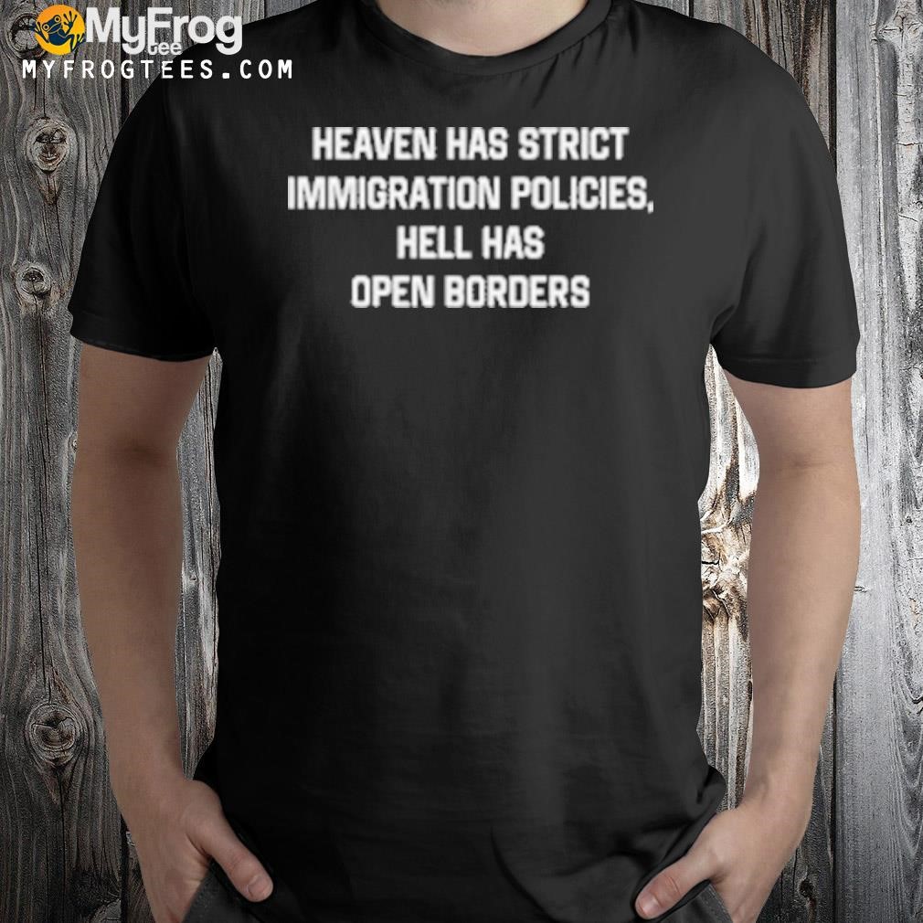 Heaven has strict immigration policies hell has open borders shirt