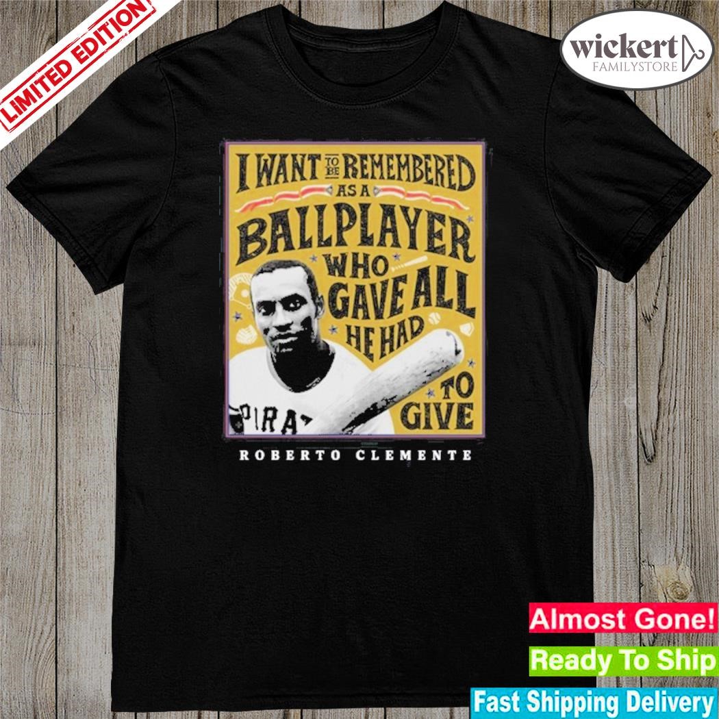 I Want To Be Remembered As A Ballplayer Who Gave All He Had To Give Shirt