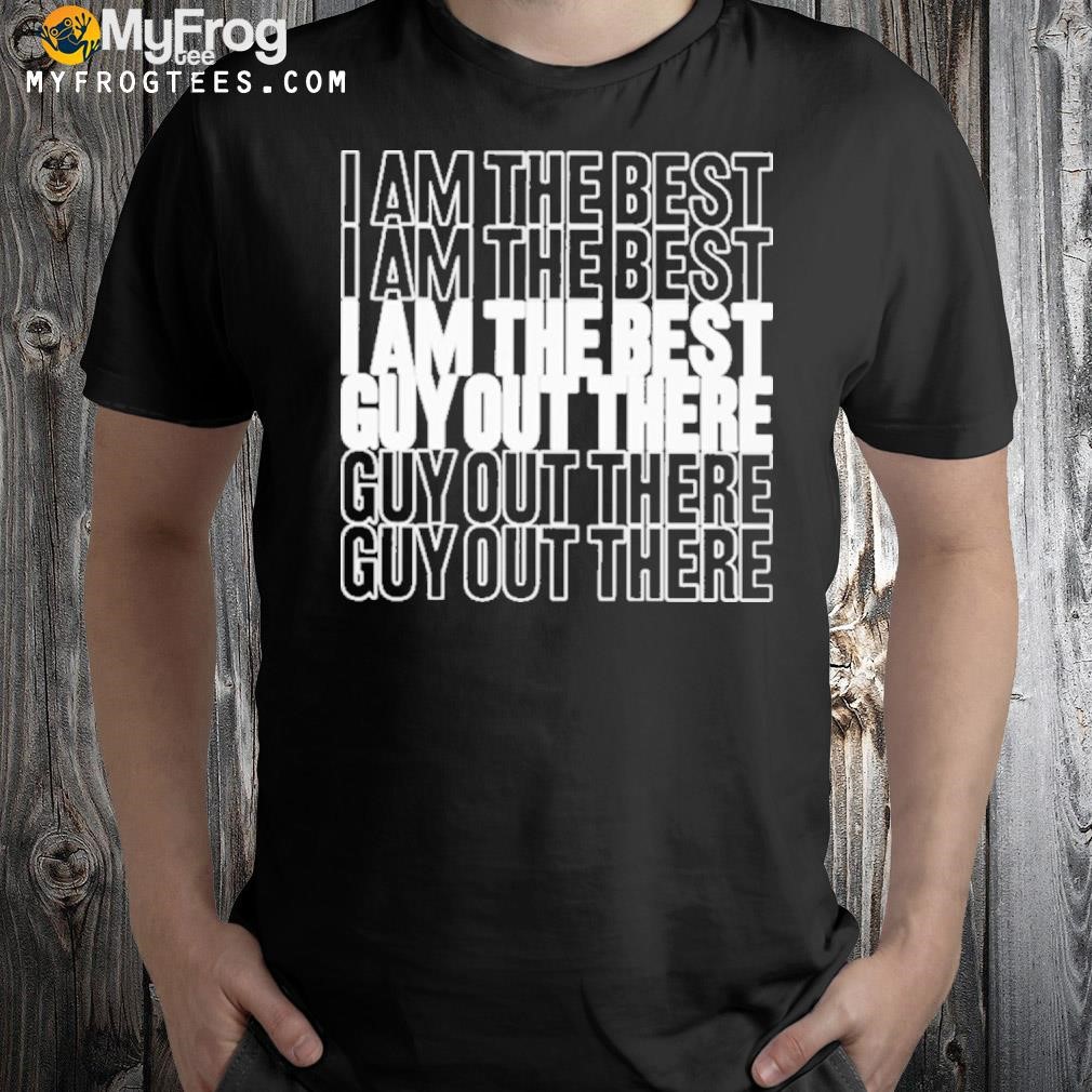I am the best guy out there shirt