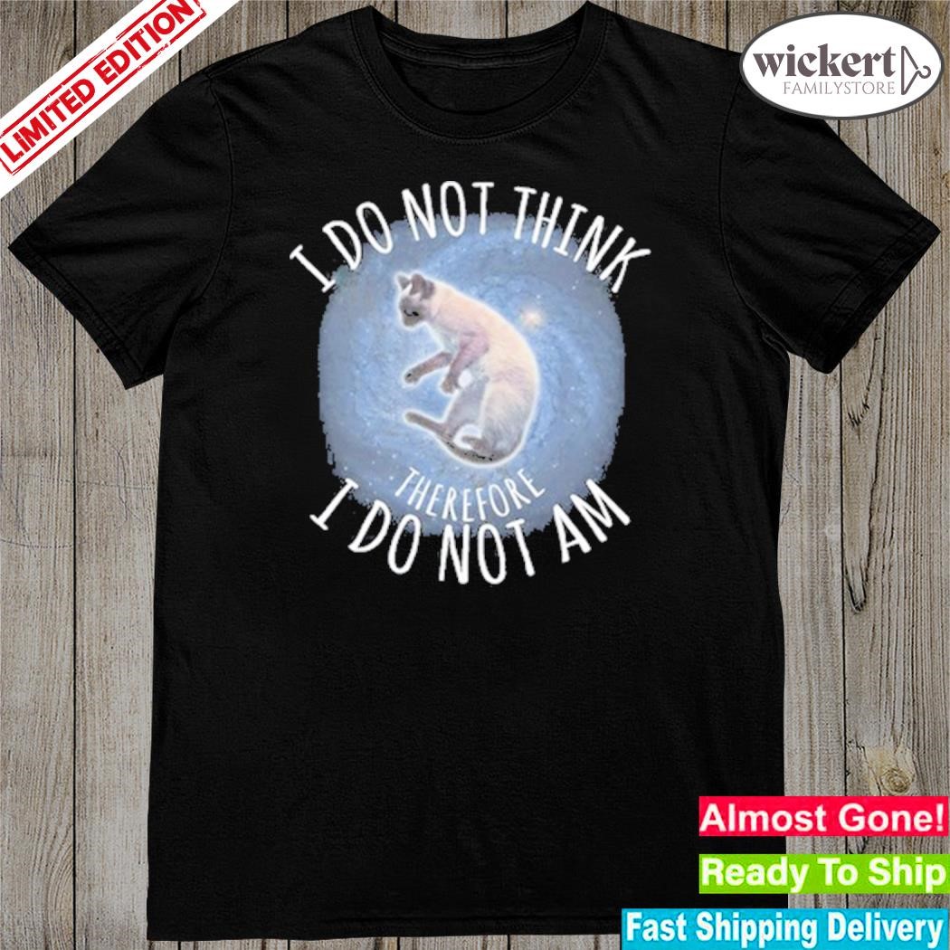 I do not think therefore I do not am shirt