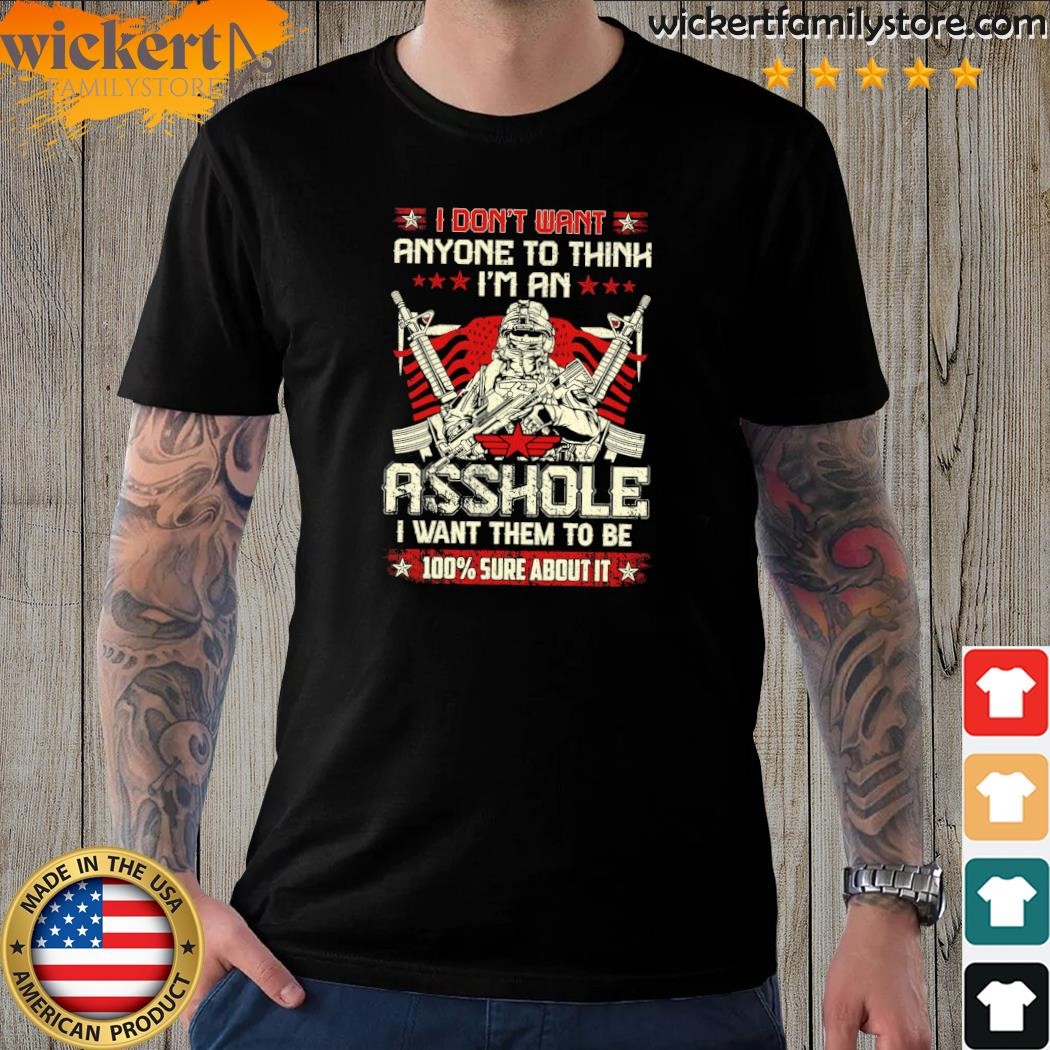 I don't want anyone to think I'm an asshole I want them to be 100% sure about it shirt