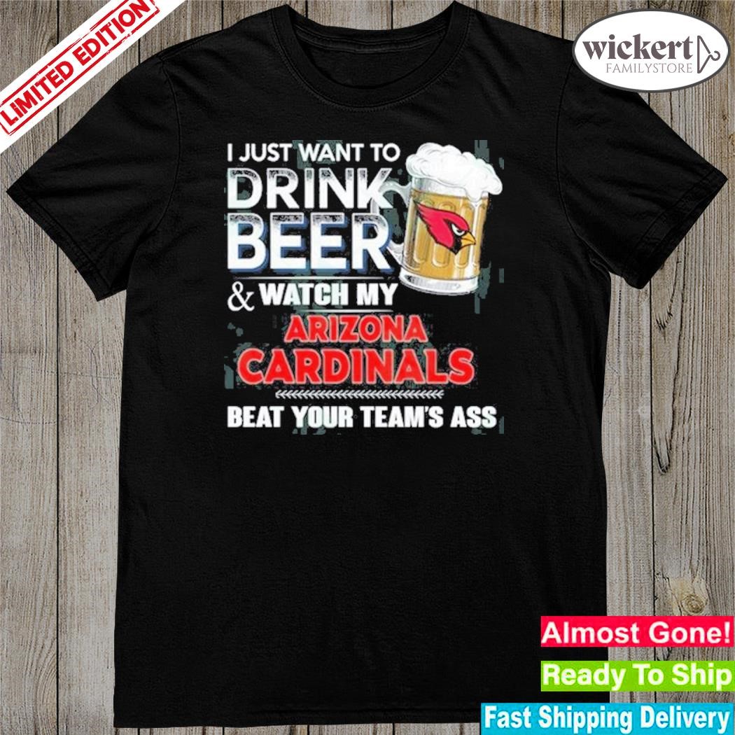 I just want to drink beer and watch my Arizona cardinals shirt