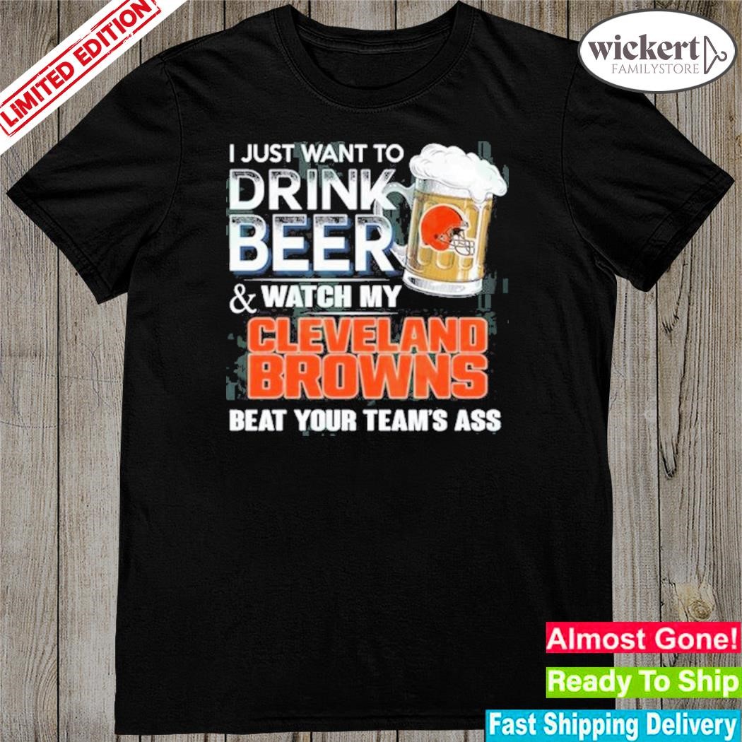 I just want to drink beer and watch my Cleveland browns shirt