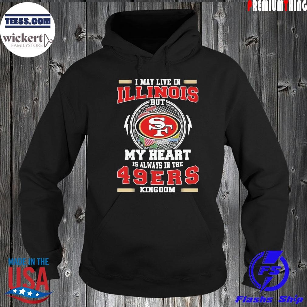 I may live in Illinois but my heart is always in the 49 ers Kingdom shirt Hoodie.jpg