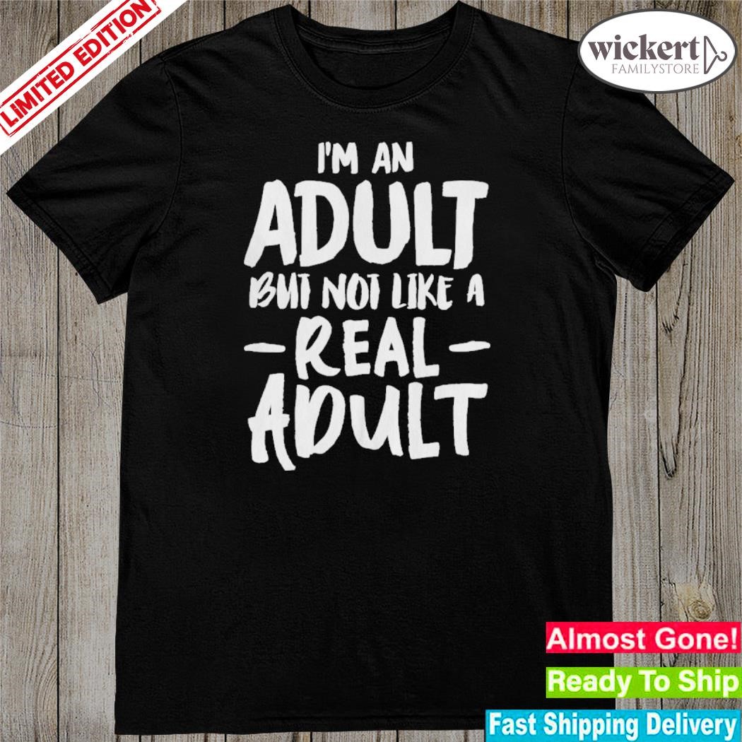 I'm an adult but not like a real adult shirt