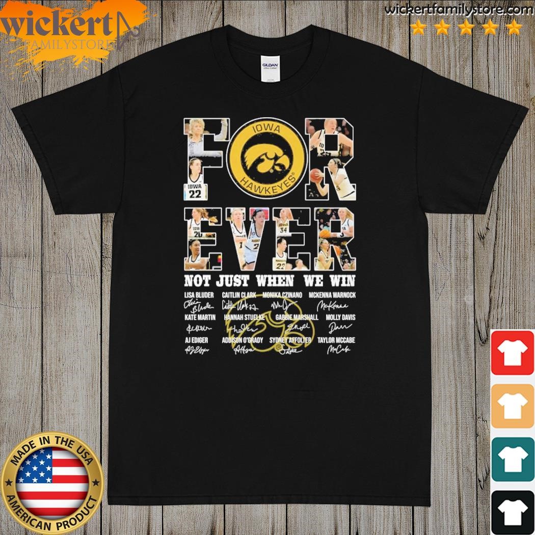 Iowa Hawkeyes Forever Not just when we win signatures shirt
