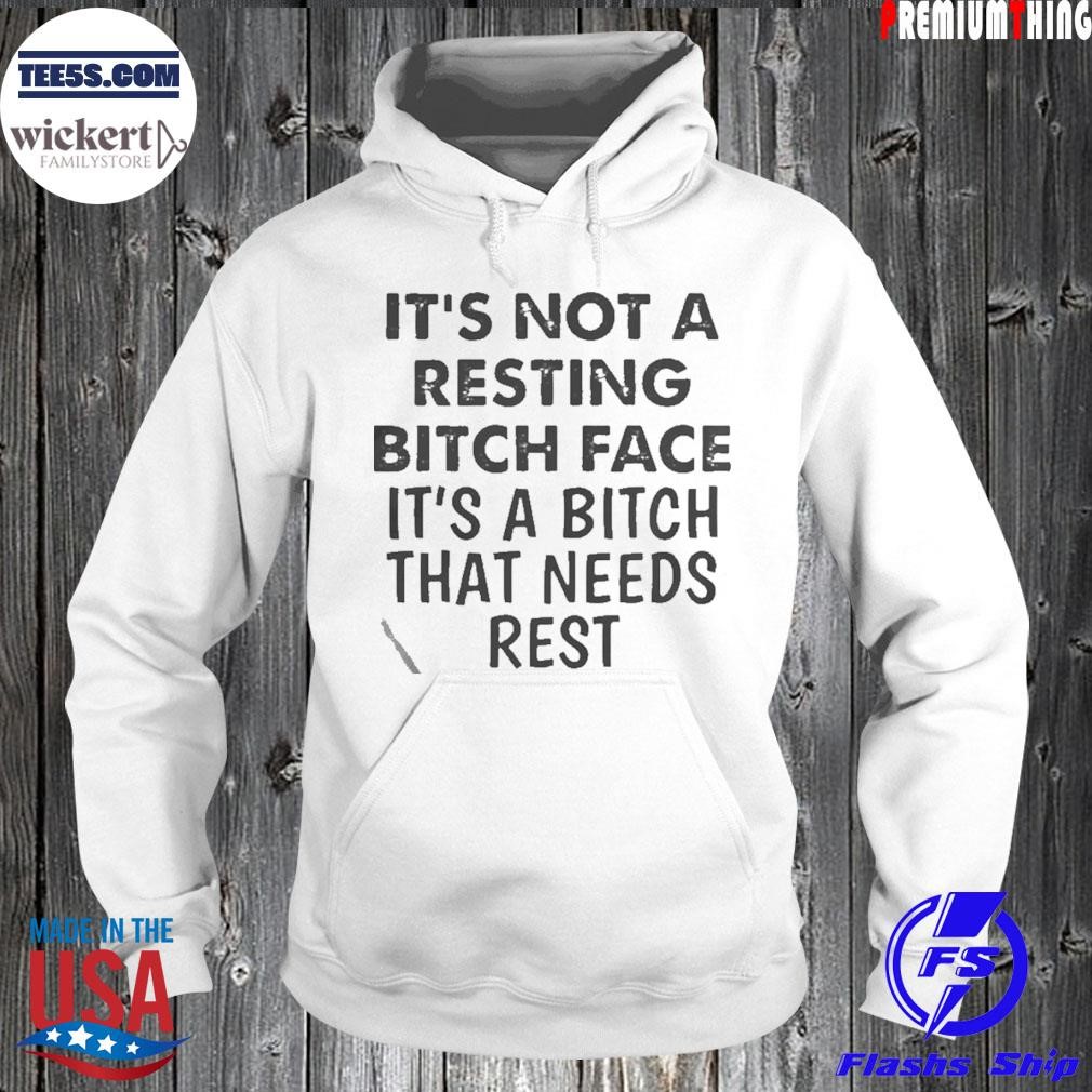 Its Not A Resting Bitch Face Its A Bitch That Needs Rest shirt Hoodie.jpg