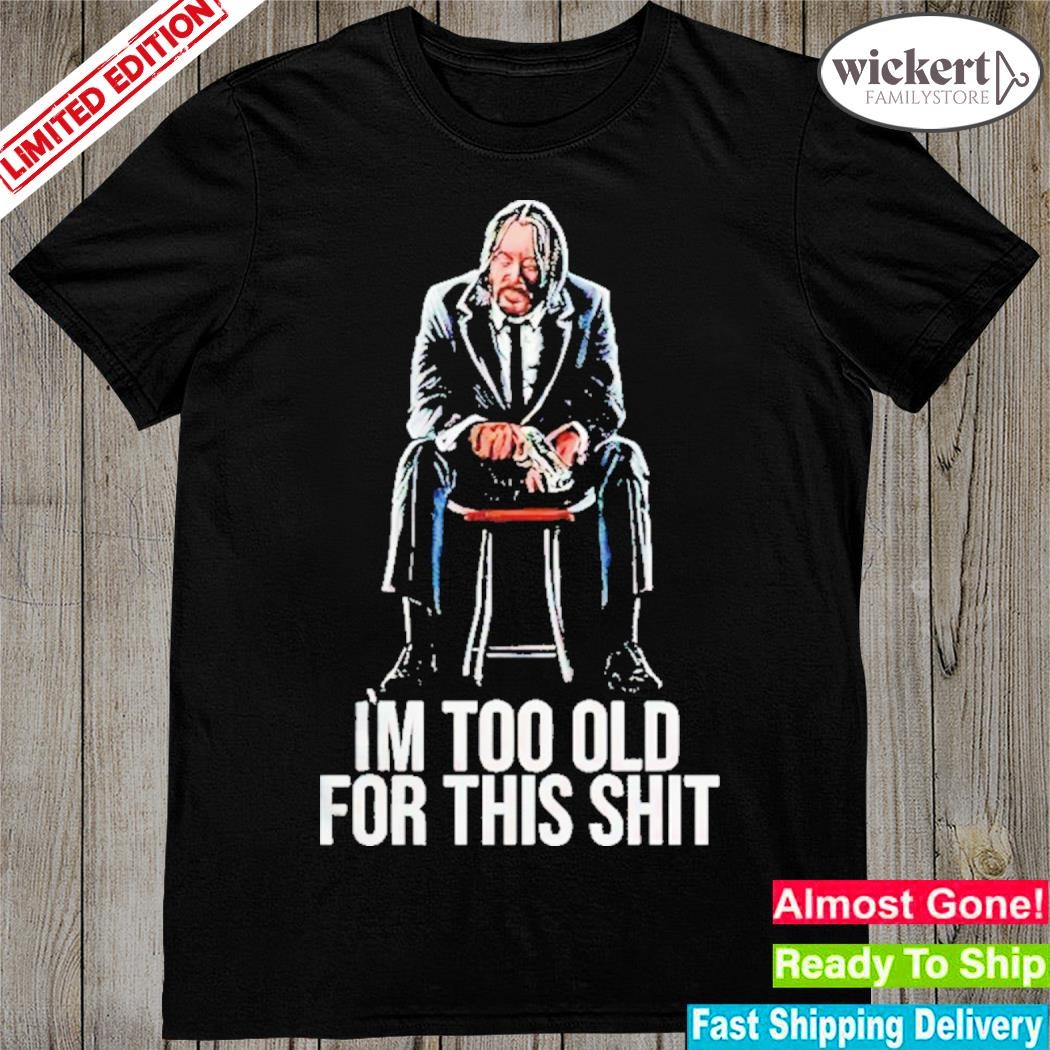 John Wick Im Too Old For This Shit Shirt
