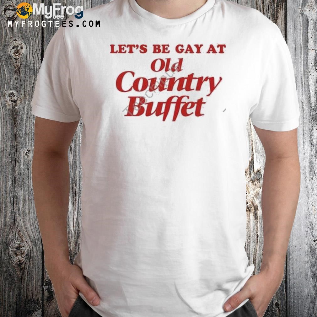 Let's be gay at old country buffet 2023 shirt