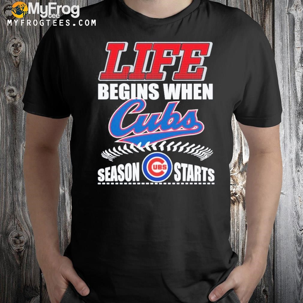 Life begins when Cubs ubs season starts shirt