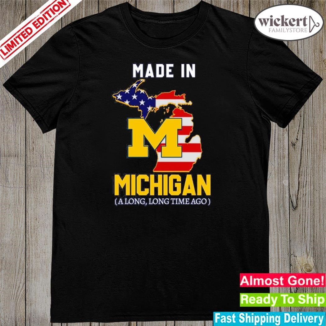 Made in Michigan along long time ago shirt