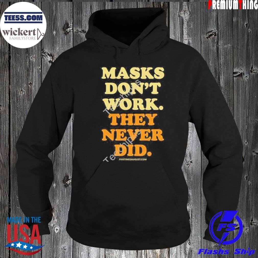 Masks don't work they never did 2023 shirt Hoodie.jpg