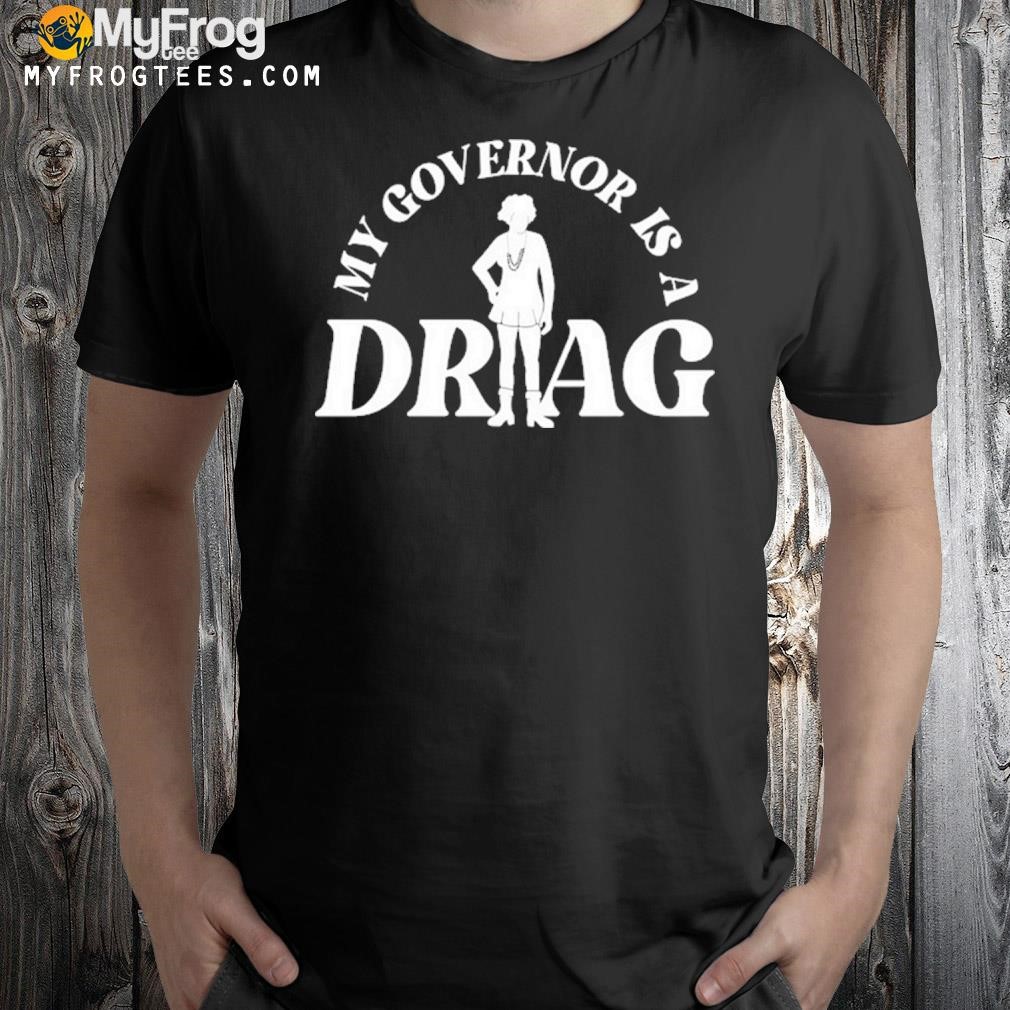 My governor is a drag shirt