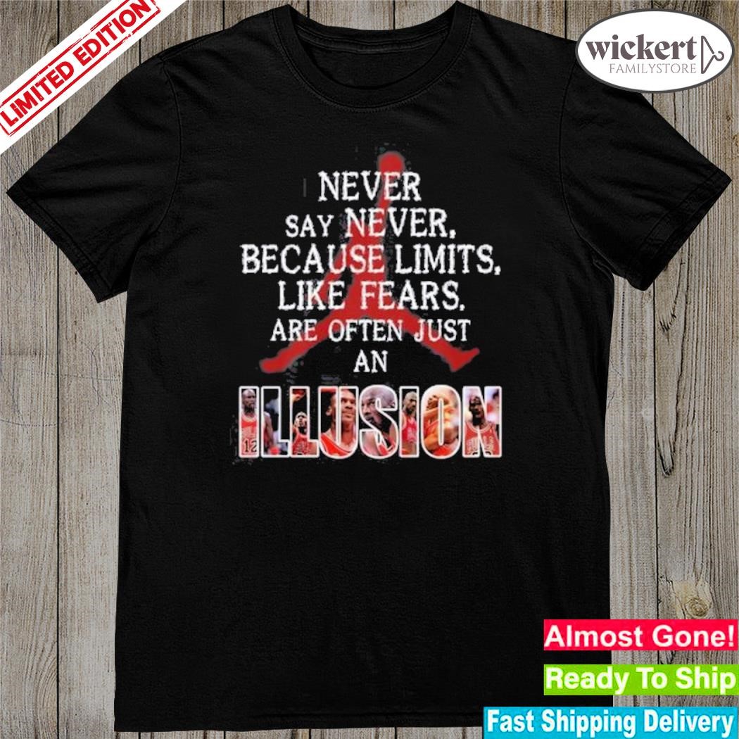 Never Say Never Because Limits Like Fears Are Often Just An Illusion Michael Jordan Shirt