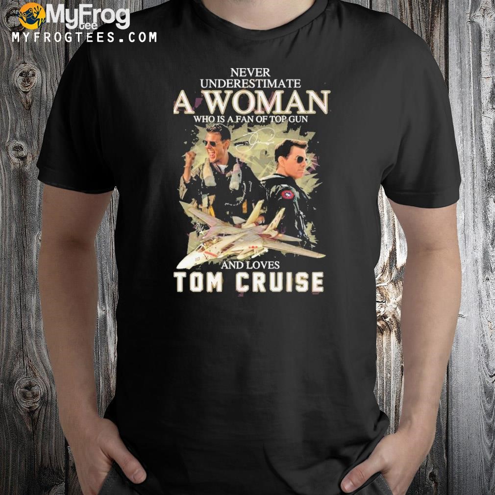 Never Underestimate A Woman Who Is A Fan Of Top Gun And Loves Tom Cruise T-Shirt