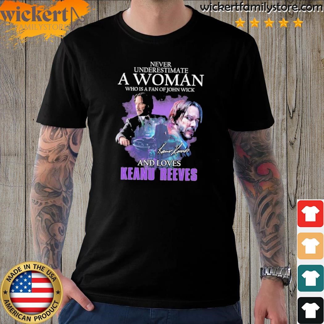 Never underestimate a woman who is a fan john wick and love keanu reeves shirt