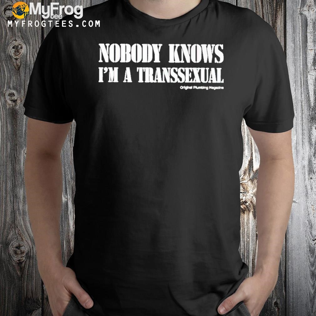 Nobody Knows I’m A Transsexual Original Plumbing Magazine Shirt