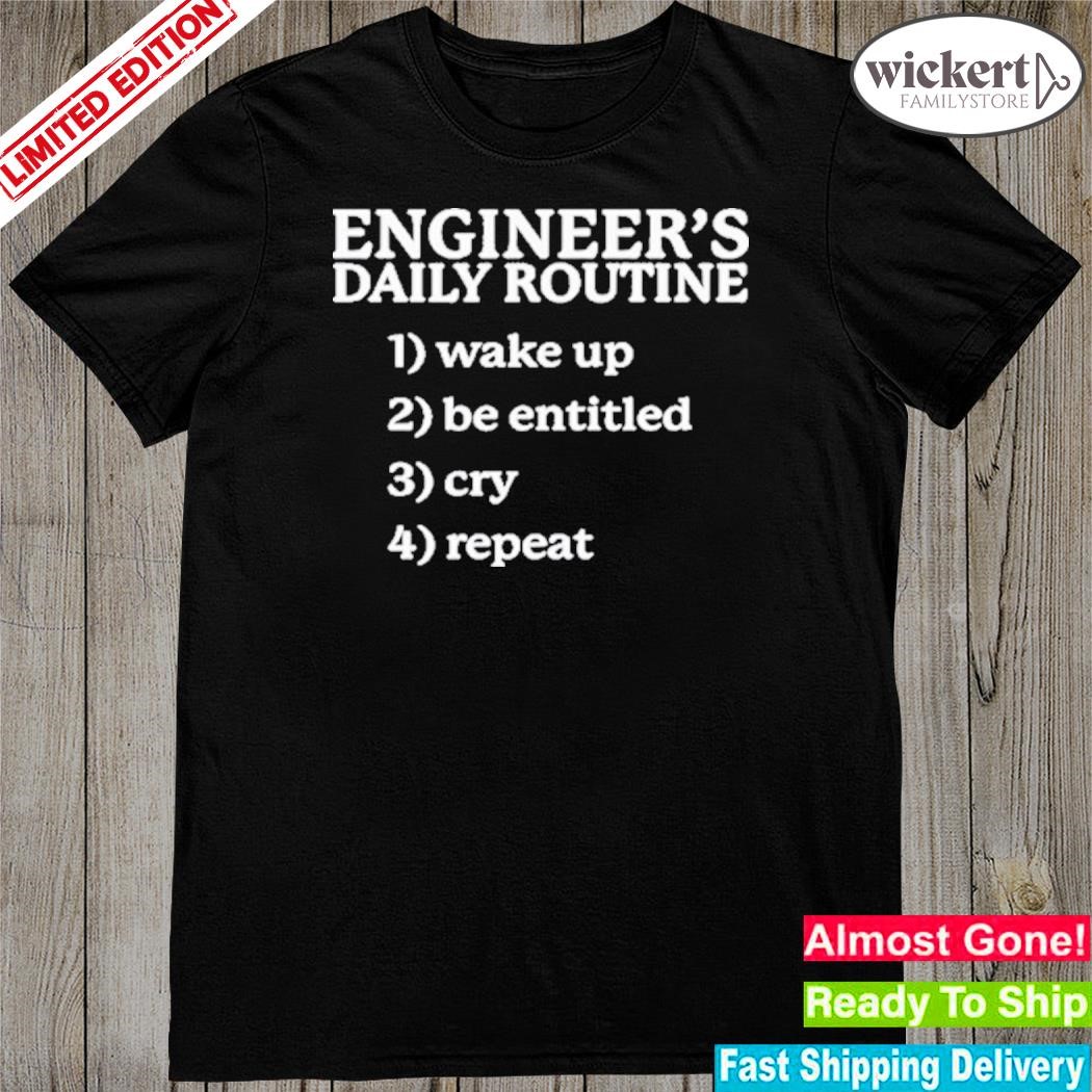 Official 2023 Engineer's daily routine 1 wake up 2 be entitled 2 cry 4 repeat shirt