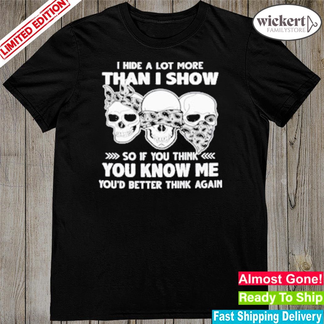 Official 2023 Skulls I hide a lot more than I show so if you think you know me you'd better think again 2023 shirt