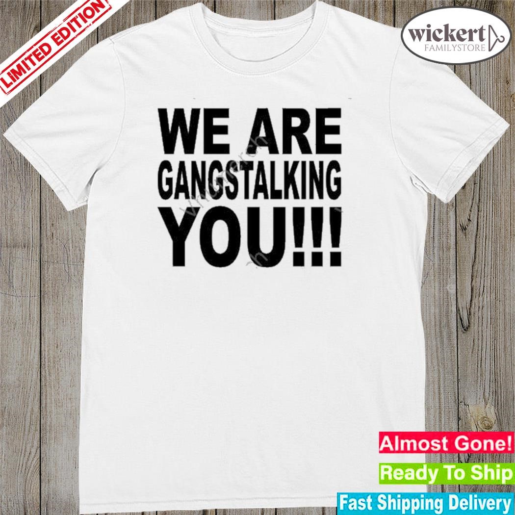 Official 2023 We are gangstalking you shirt