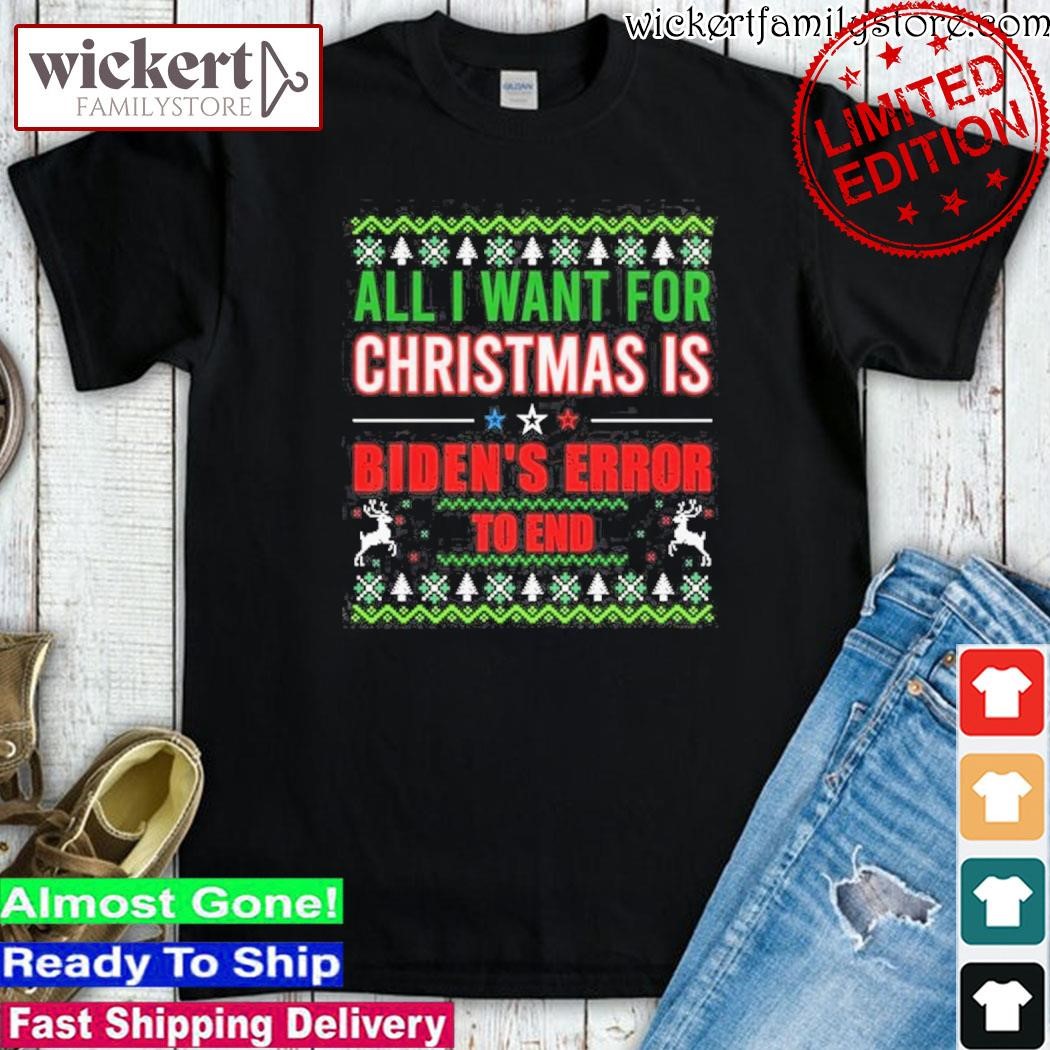 Official All I want for christmas is biden's error to end ugly christmas shirt