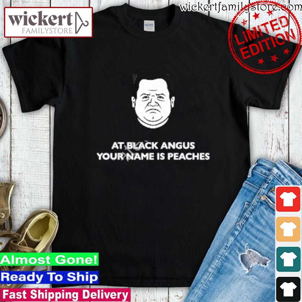 Official At Black Angus Your Name Is Peaches shirt