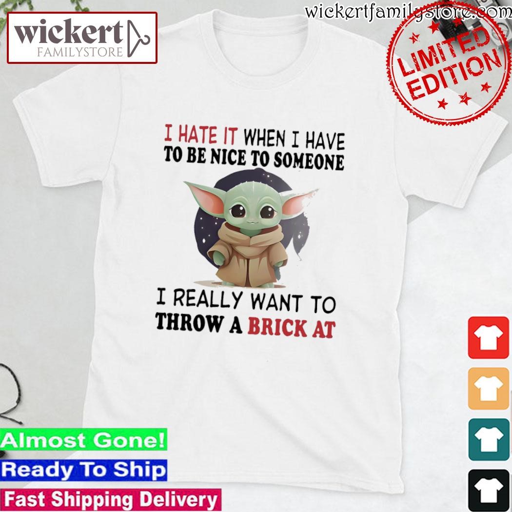 Official Baby Yoda I love it when I have to be nice to someone I really want to throw a brick at shirt