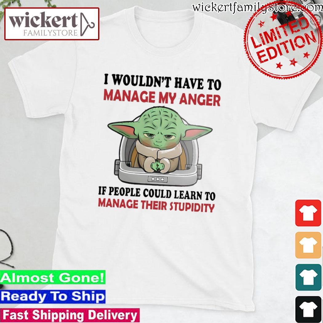 Official Baby Yoda I wouldn't have to manage my anger if people could learn to manage their stupidity shirt