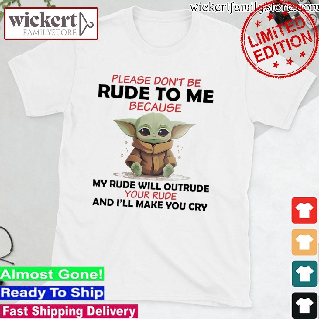 Official Baby Yoda please don't rude to me because my rude will outrude your and I'll make you cry shirt