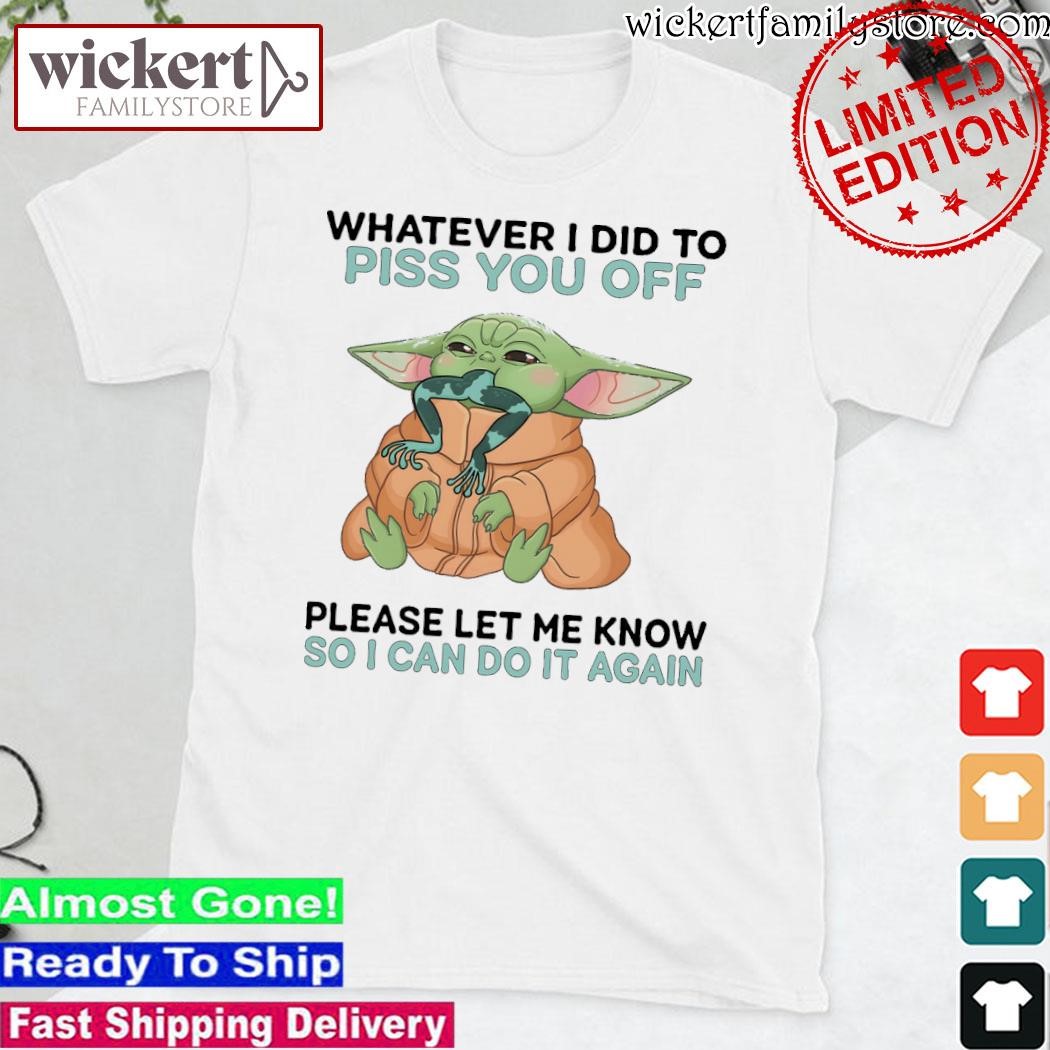 Official Baby Yoda whatever i did to piss you off please let me know so I can do it again shirt