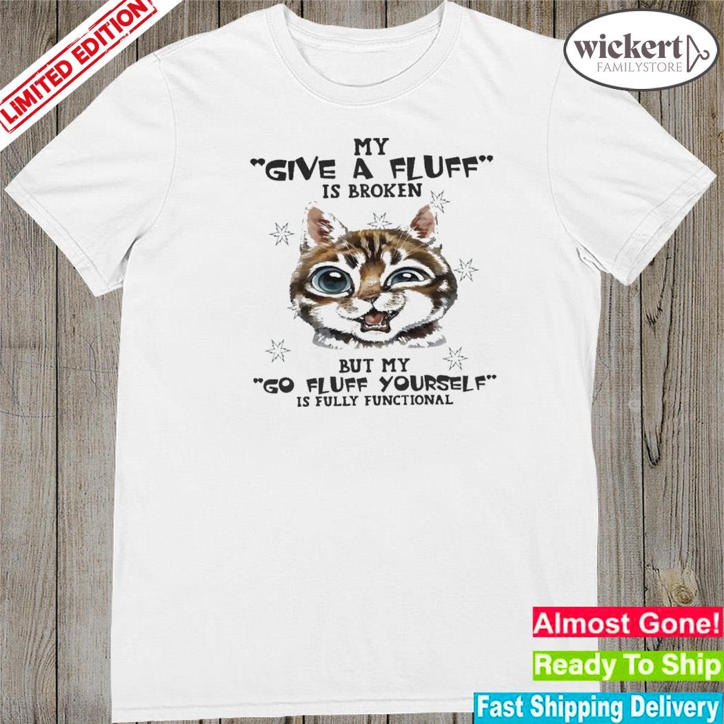 Official Cat my give a fluff is broken but my go fluff yourself is fully functional shirt