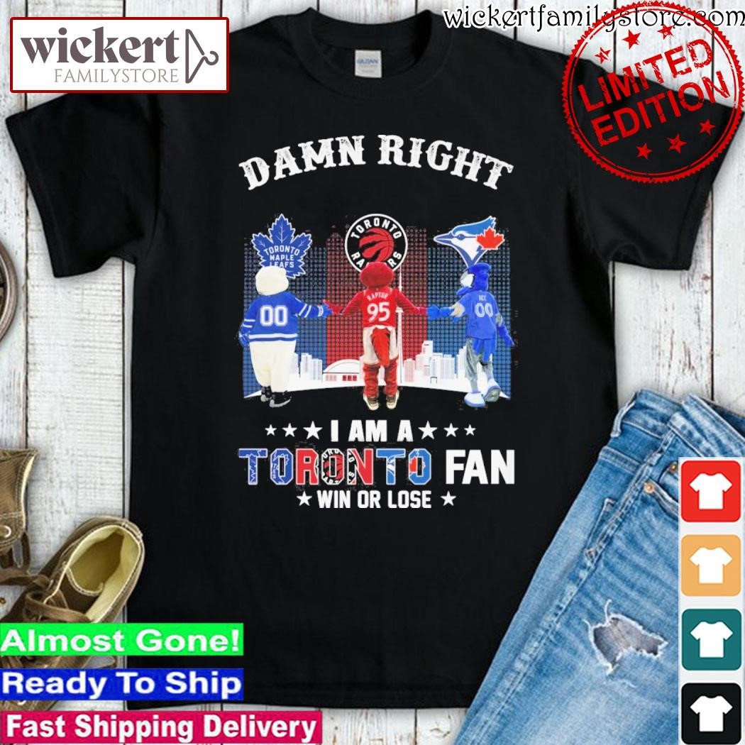 Official Damn right I am a Toronto Blue Jays, Toronto Maple Leafs and Toronto Raptors fan win or lose mascot shirt